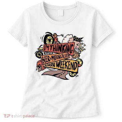 I'm Thinking Beer And Motorcycle Kinda Weekend Women's T-Shirt