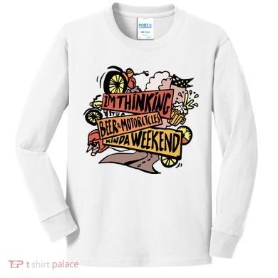 I'm Thinking Beer And Motorcycle Kinda Weekend Kids Long Sleeve Shirt