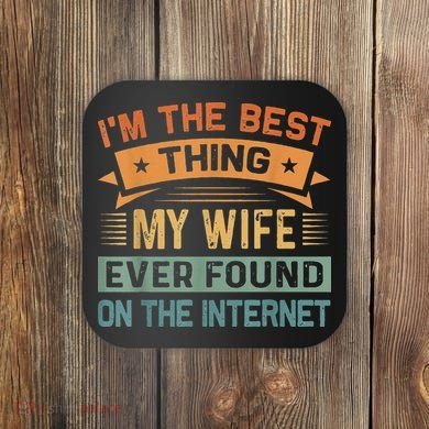I'm The Best Thing My Wife Ever Found On The Internet Coaster