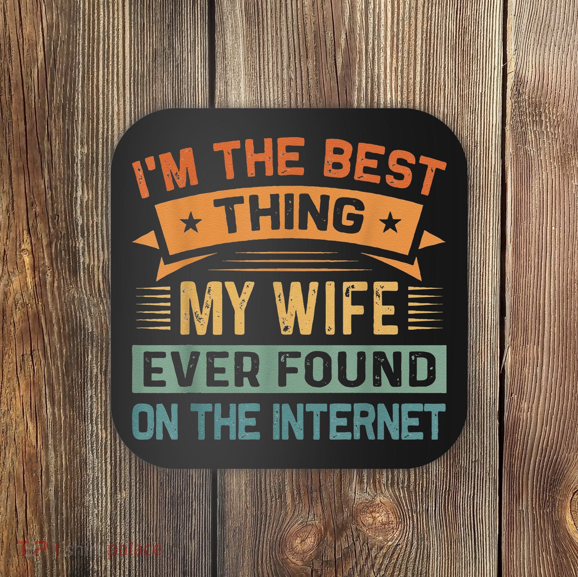 I'm The Best Thing My Wife Ever Found On The Internet Coaster