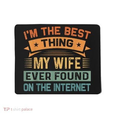 I'm The Best Thing My Wife Ever Found On The Internet Mousepad