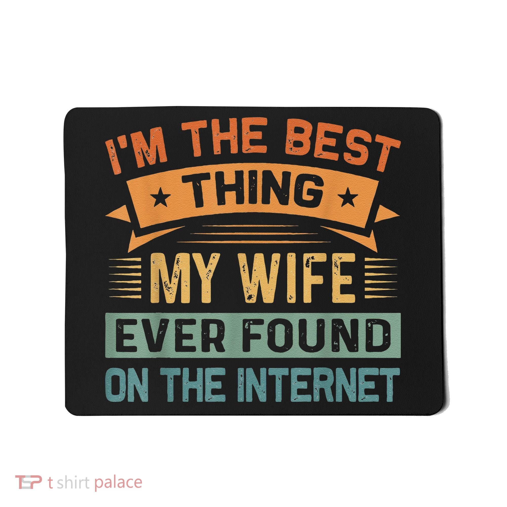 I'm The Best Thing My Wife Ever Found On The Internet Mousepad
