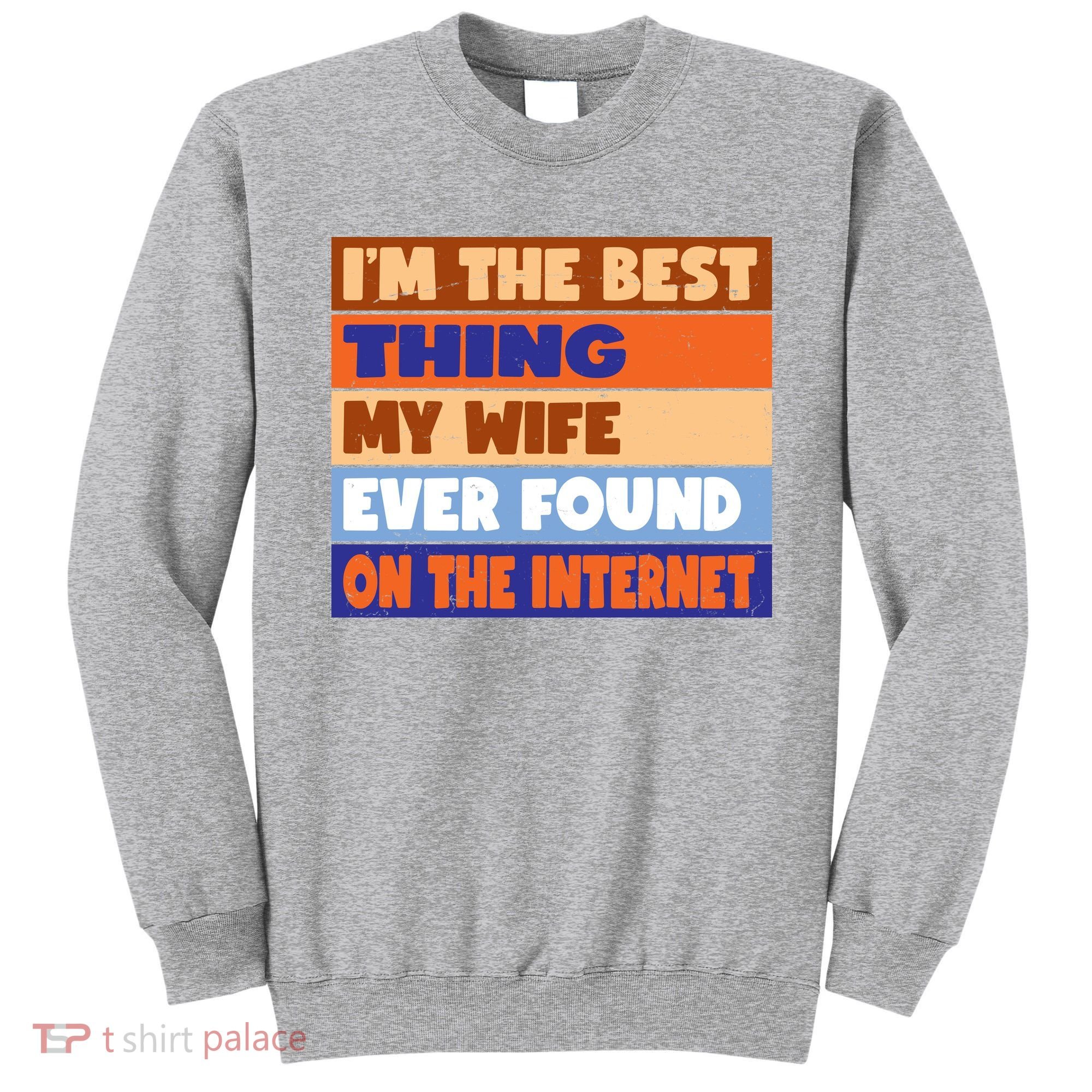 I'm The Best Thing My Wife Ever Found On The Internet Funny Sweatshirt