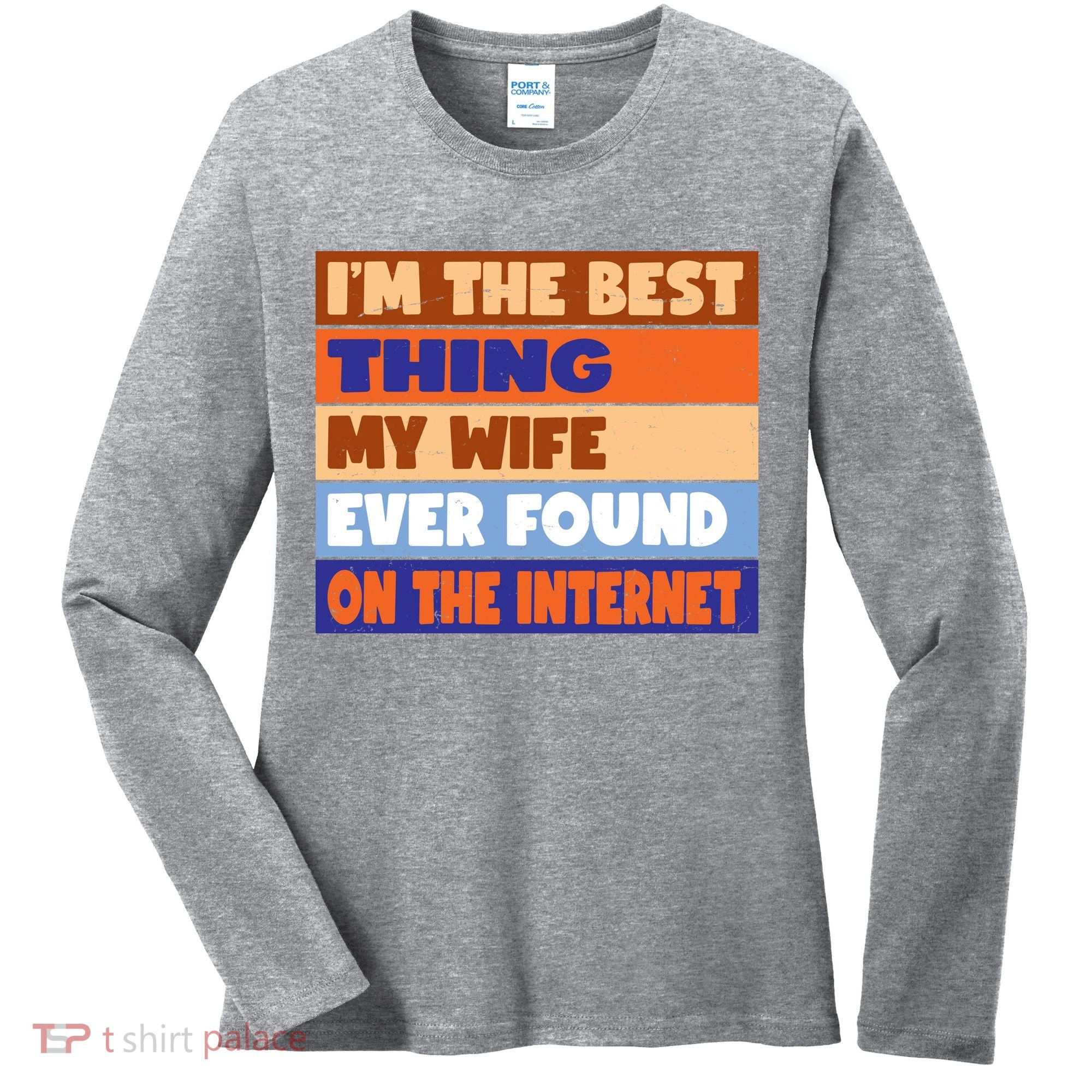 I'm The Best Thing My Wife Ever Found On The Internet Funny Women's Long Sleeve Shirt