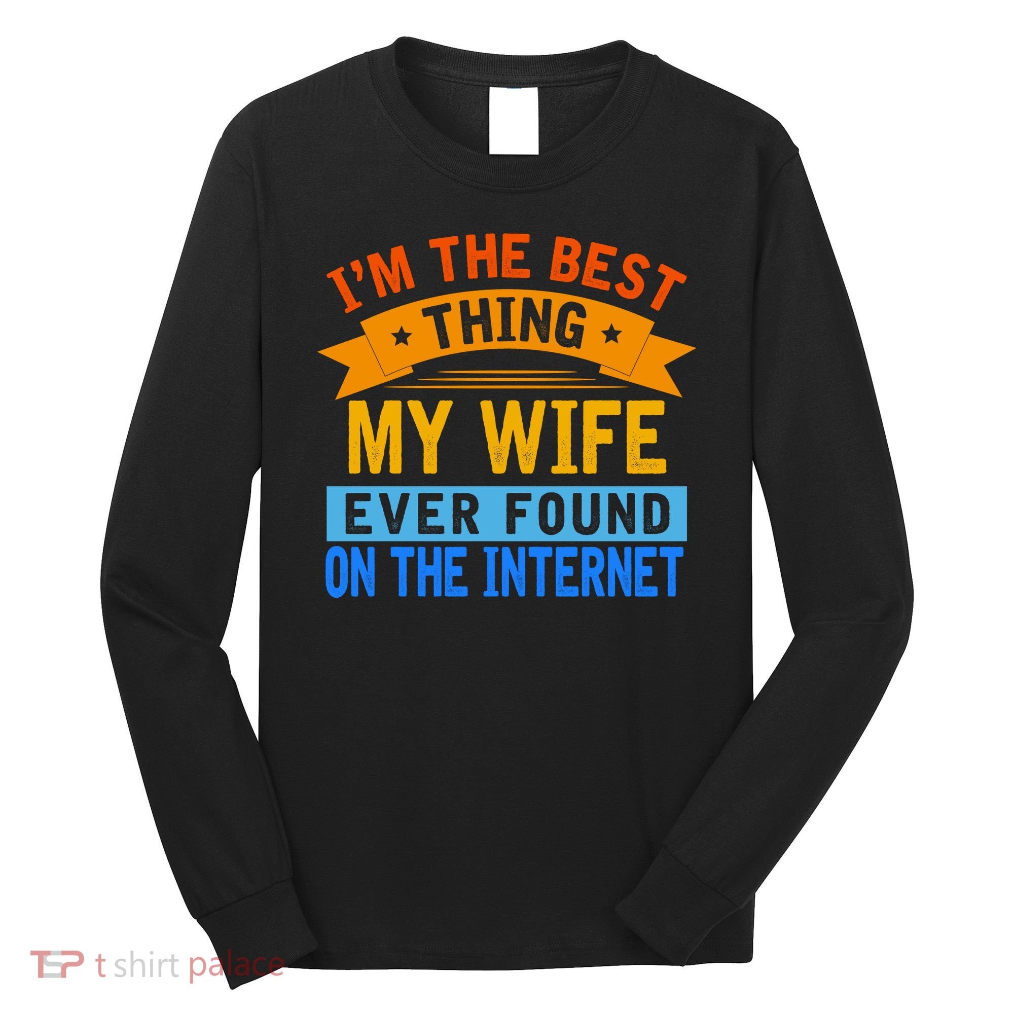 I'm The Best Thing My Wife Ever Found On The Internet Funny Long Sleeve Shirt