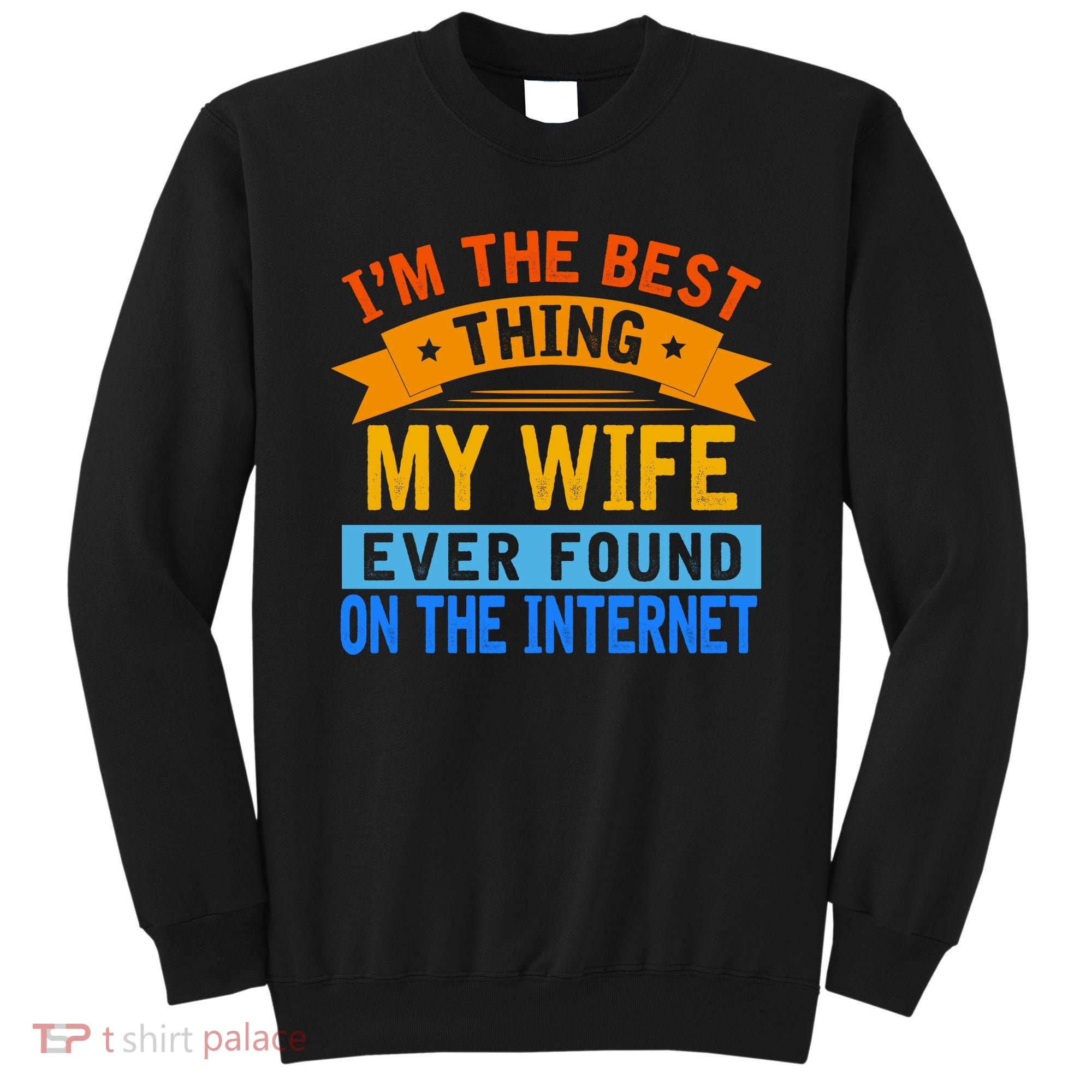 I'm The Best Thing My Wife Ever Found On The Internet Funny Sweatshirt