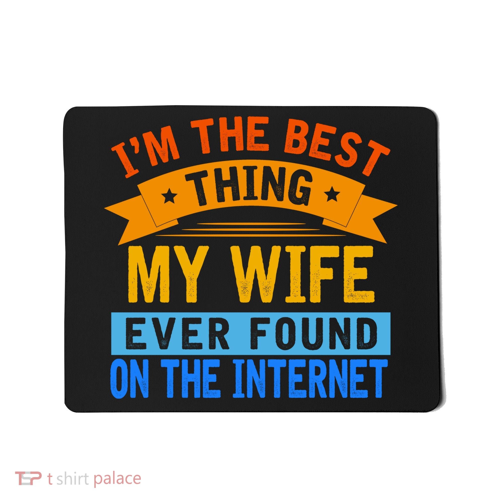 I'm The Best Thing My Wife Ever Found On The Internet Funny Mousepad