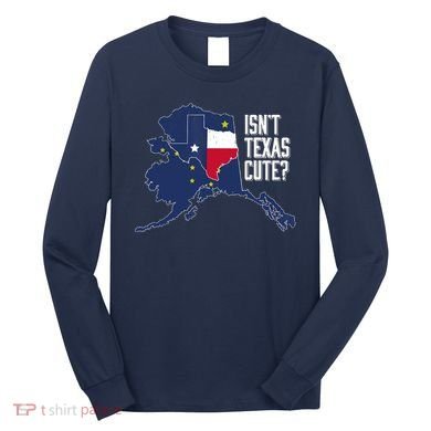 Isnt Texas Cute Alaska Home AK State Design Long Sleeve Shirt