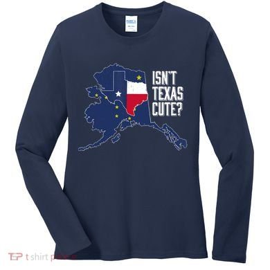 Isnt Texas Cute Alaska Home AK State Design Women's Long Sleeve Shirt
