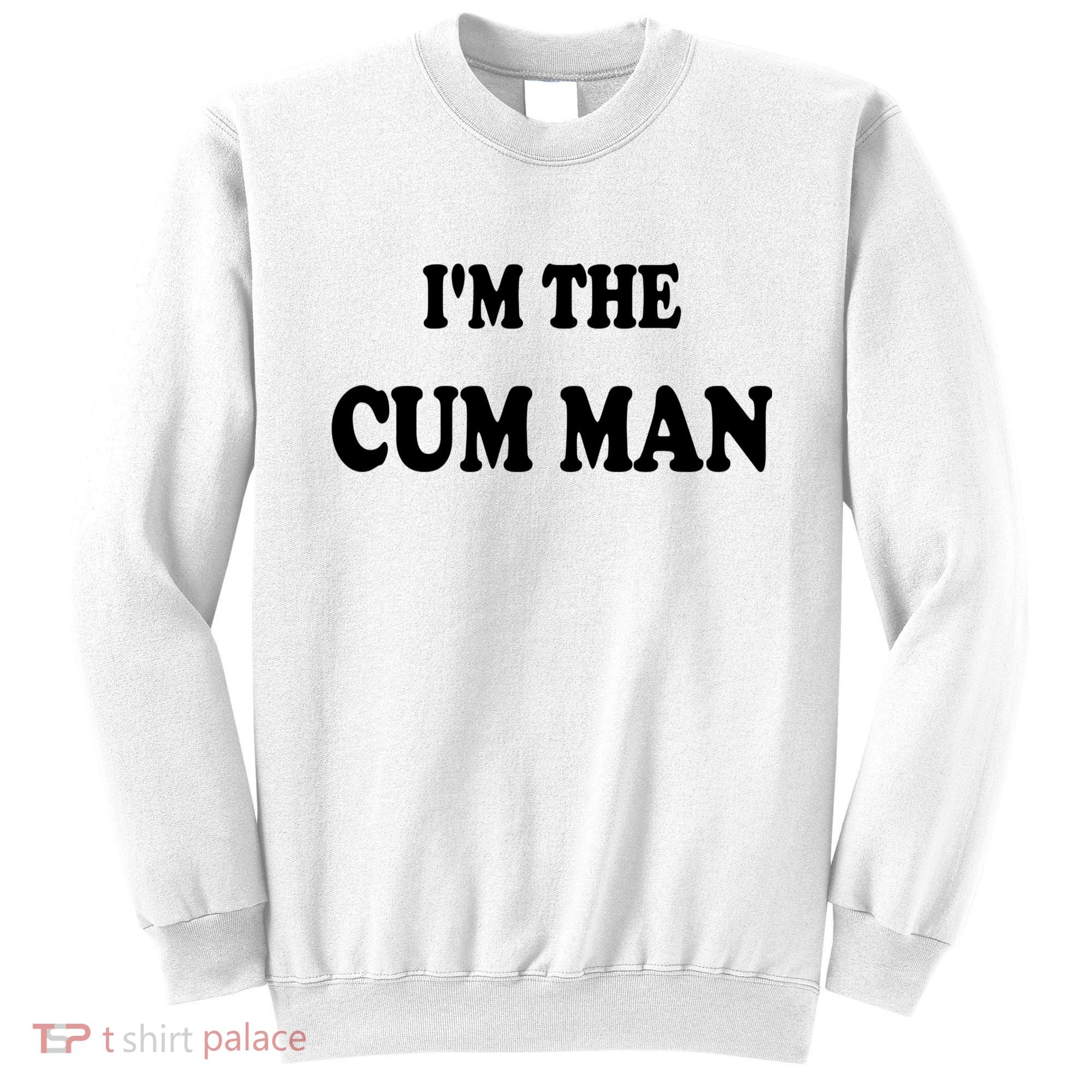 Im The Cum Man Quotes Funny Sayings Sweatshirt