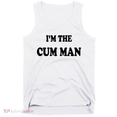 Im The Cum Man Quotes Funny Sayings Tank Top