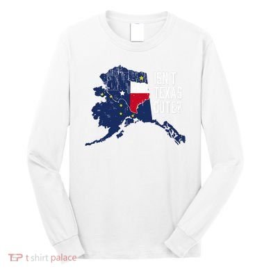 Isnt Texas Cute Alaska Home Ak State Design Long Sleeve Shirt