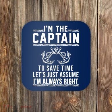 I'm The Captain To Save Time Let's Just Assume I'm Always Right Coaster