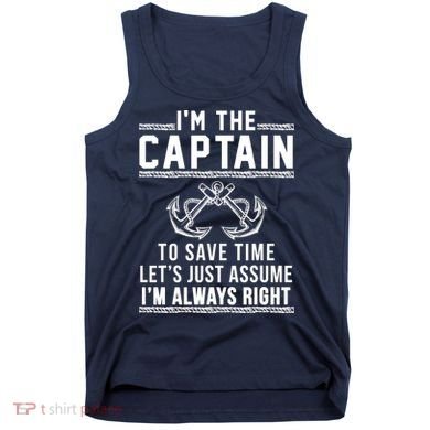 I'm The Captain To Save Time Let's Just Assume I'm Always Right Tank Top