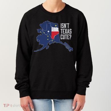 Isnt Texas Cute Alaska Home Ak State Design Women's Sweatshirt