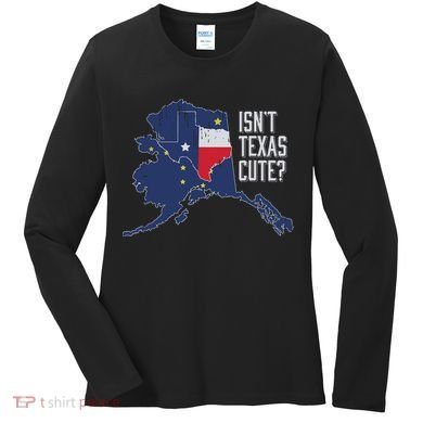 Isnt Texas Cute Alaska Home Ak State Design Women's Long Sleeve Shirt