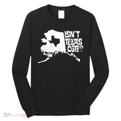 Isnt Texas Cute Alaska State Pride Anchorage Fairbanks Long Sleeve Shirt