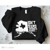 Isnt Texas Cute Alaska State Pride Anchorage Fairbanks Sweatshirt thumb 2