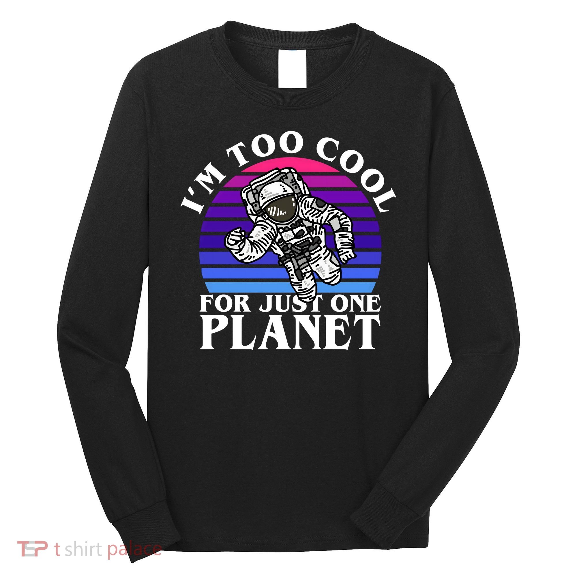 I'm Too Cool For Just One Planet Astronaut Long Sleeve Shirt