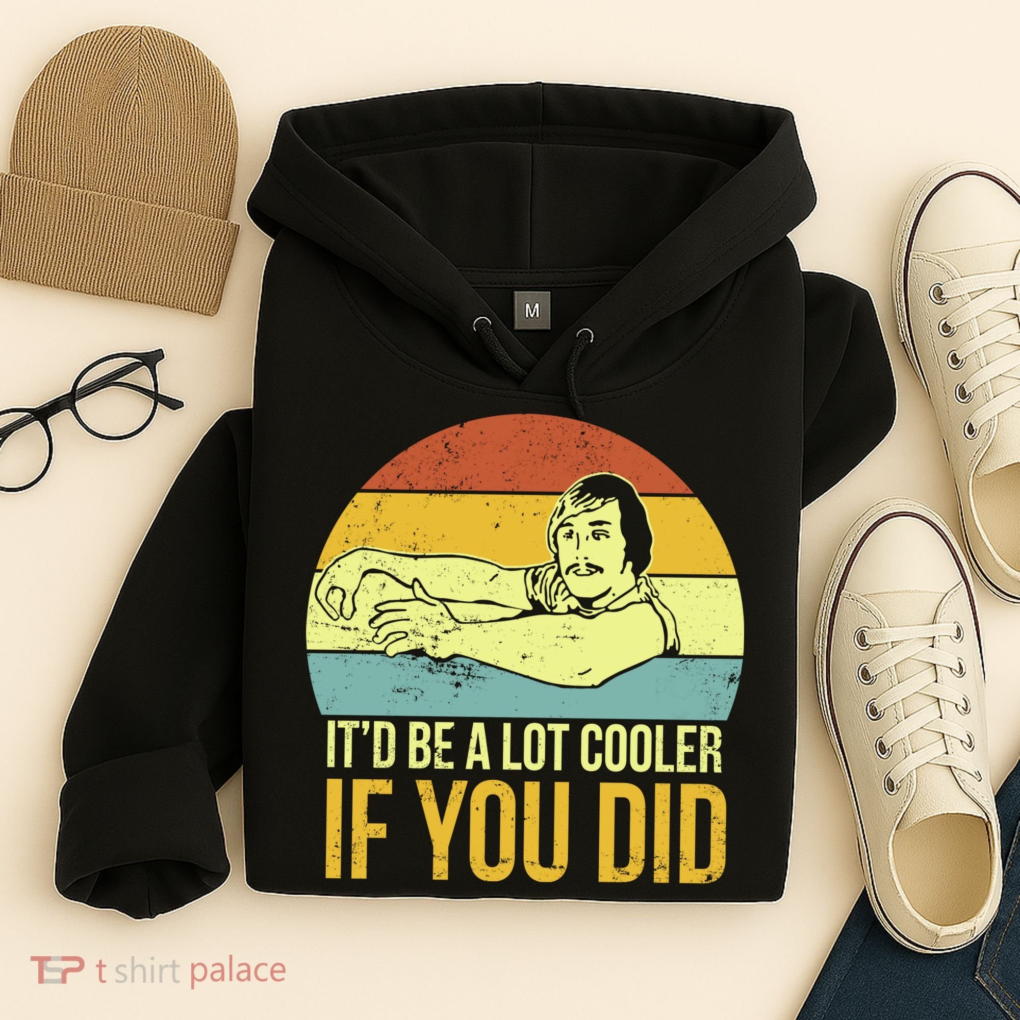 It'd Be A Lot Cooler If You Did Hoodie