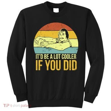It'd Be A Lot Cooler If You Did Sweatshirt