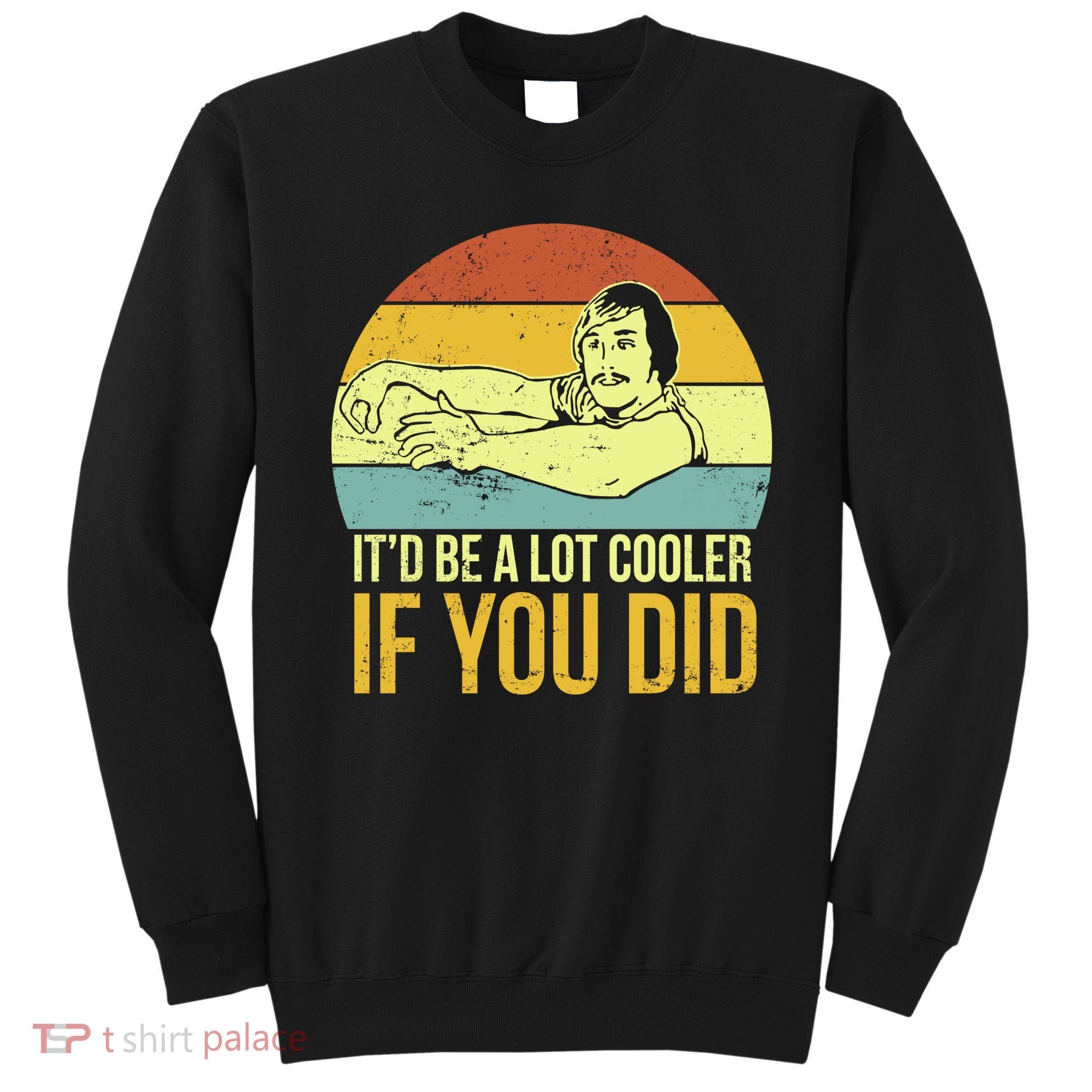 It'd Be A Lot Cooler If You Did Sweatshirt