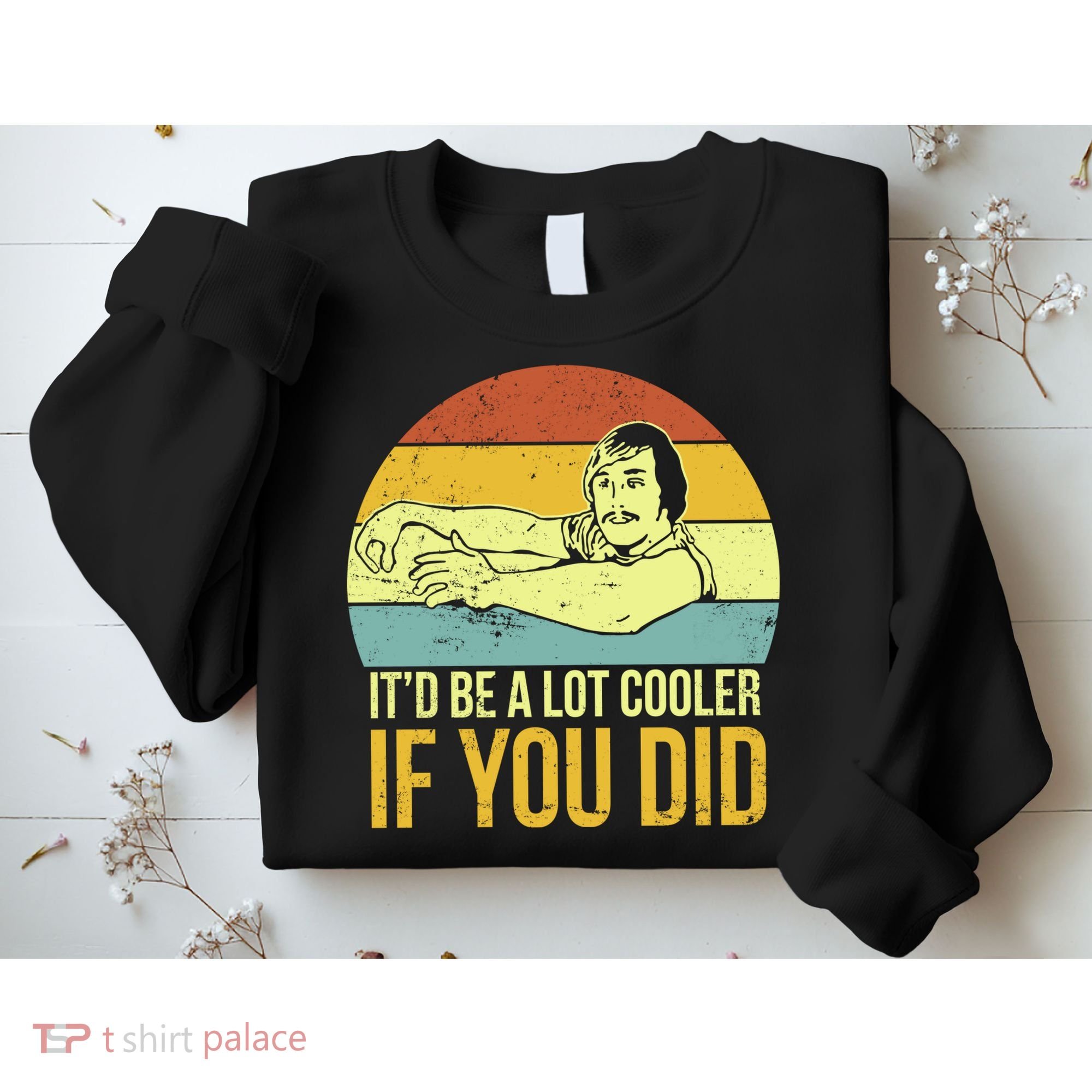 It'd Be A Lot Cooler If You Did Sweatshirt
