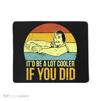 It'd Be A Lot Cooler If You Did Mousepad
