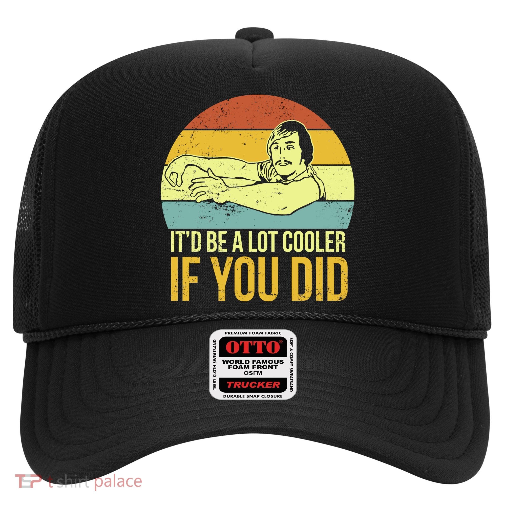 It'd Be A Lot Cooler If You Did Hat