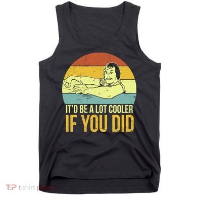 It'd Be A Lot Cooler If You Did Tank Top