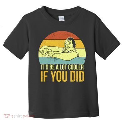 It'd Be A Lot Cooler If You Did Toddler T-Shirt
