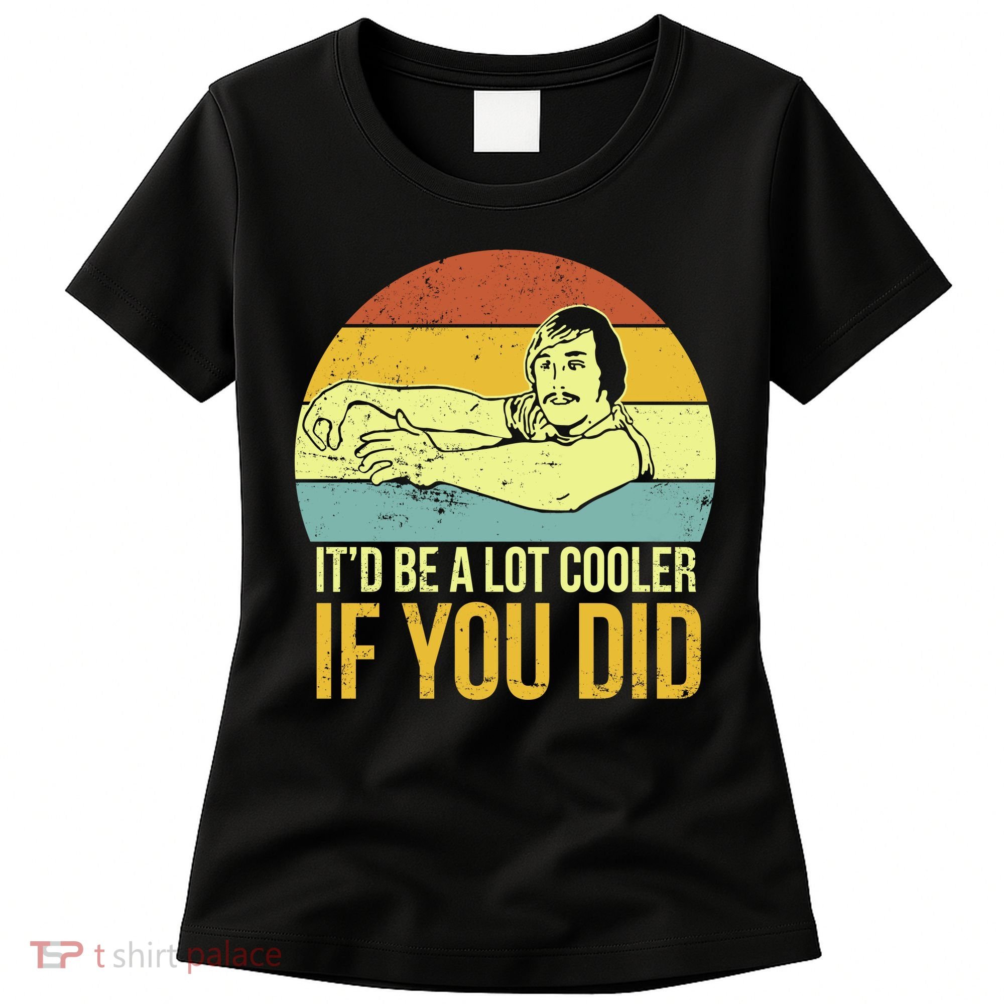 It'd Be A Lot Cooler If You Did Women's T-Shirt