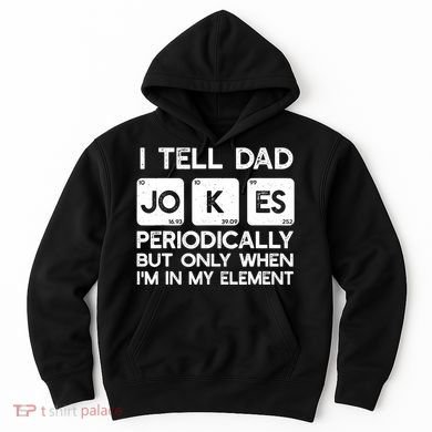 I Tell Dad Jokes Periodically but Only when I'm My Element Hoodie
