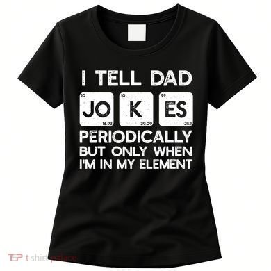I Tell Dad Jokes Periodically but Only when I'm My Element Women's T-Shirt