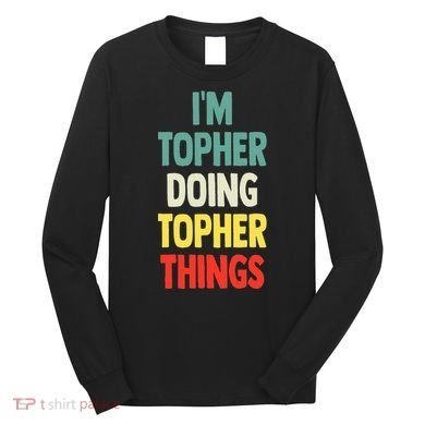 IM Topher Doing Topher Things Fun Personalized Name Topher Long Sleeve Shirt