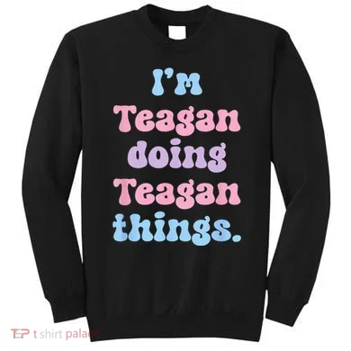 Im Teagan Doing Teagan Things Funny Name Sweatshirt