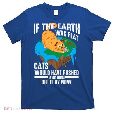 If The Earth Was Flat Cool Planet Cats Funny Gift T-Shirt