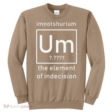 Imnotshurium The Element Of Indecision Back To School Sweatshirt