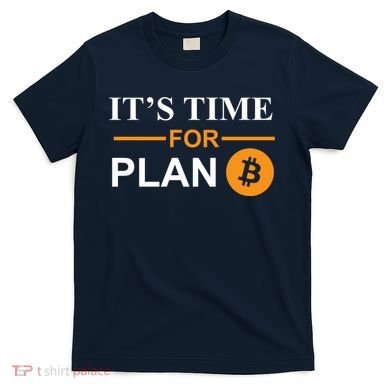 It's Time For Plan B Bitcoin T-Shirt