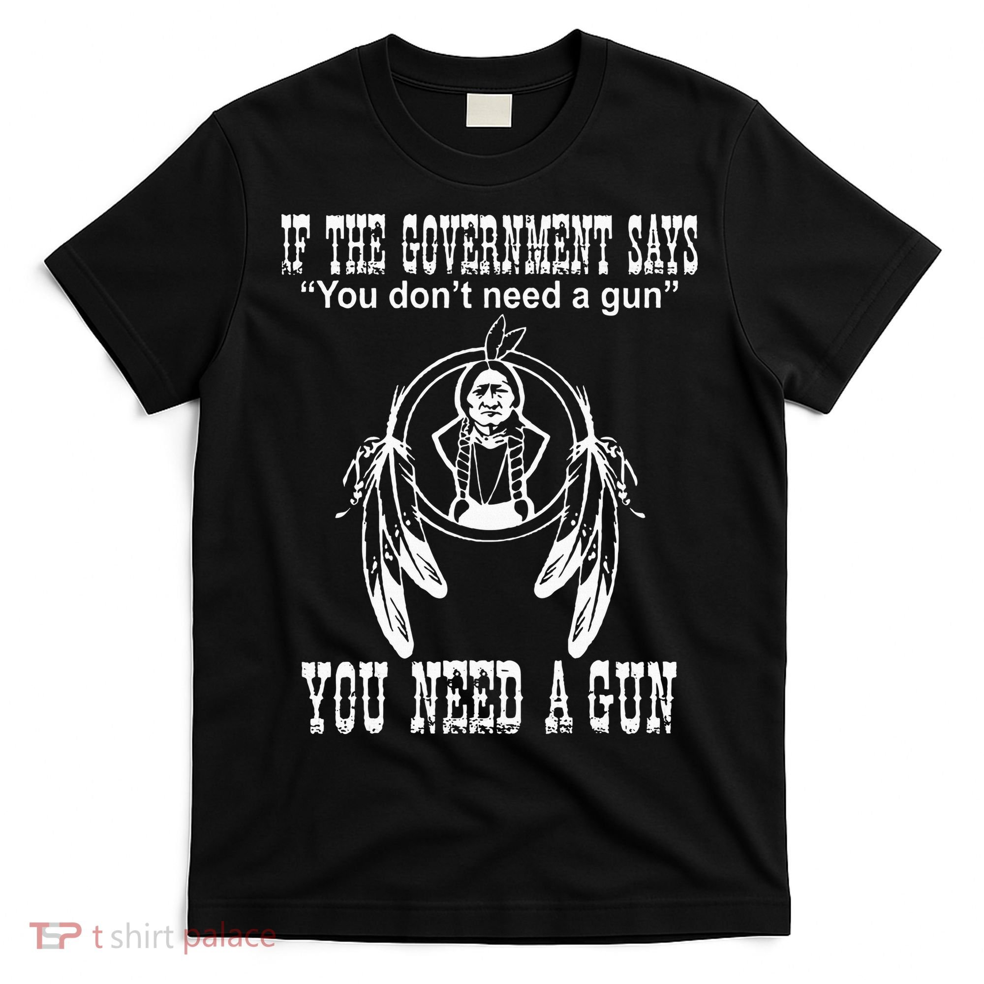 If The Government Says You DonT Need A Gun You Need A Gun T-Shirt