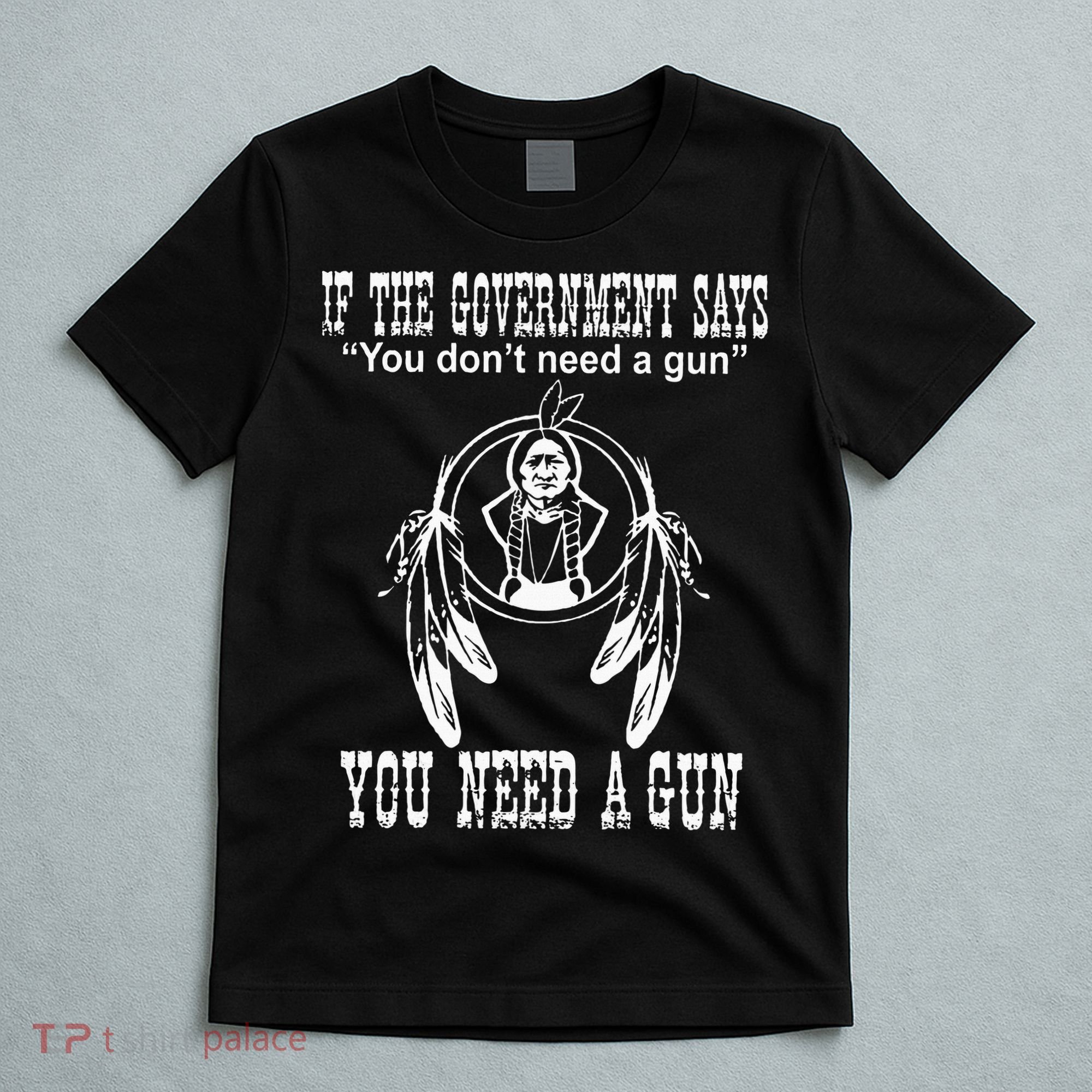 If The Government Says You DonT Need A Gun You Need A Gun T-Shirt