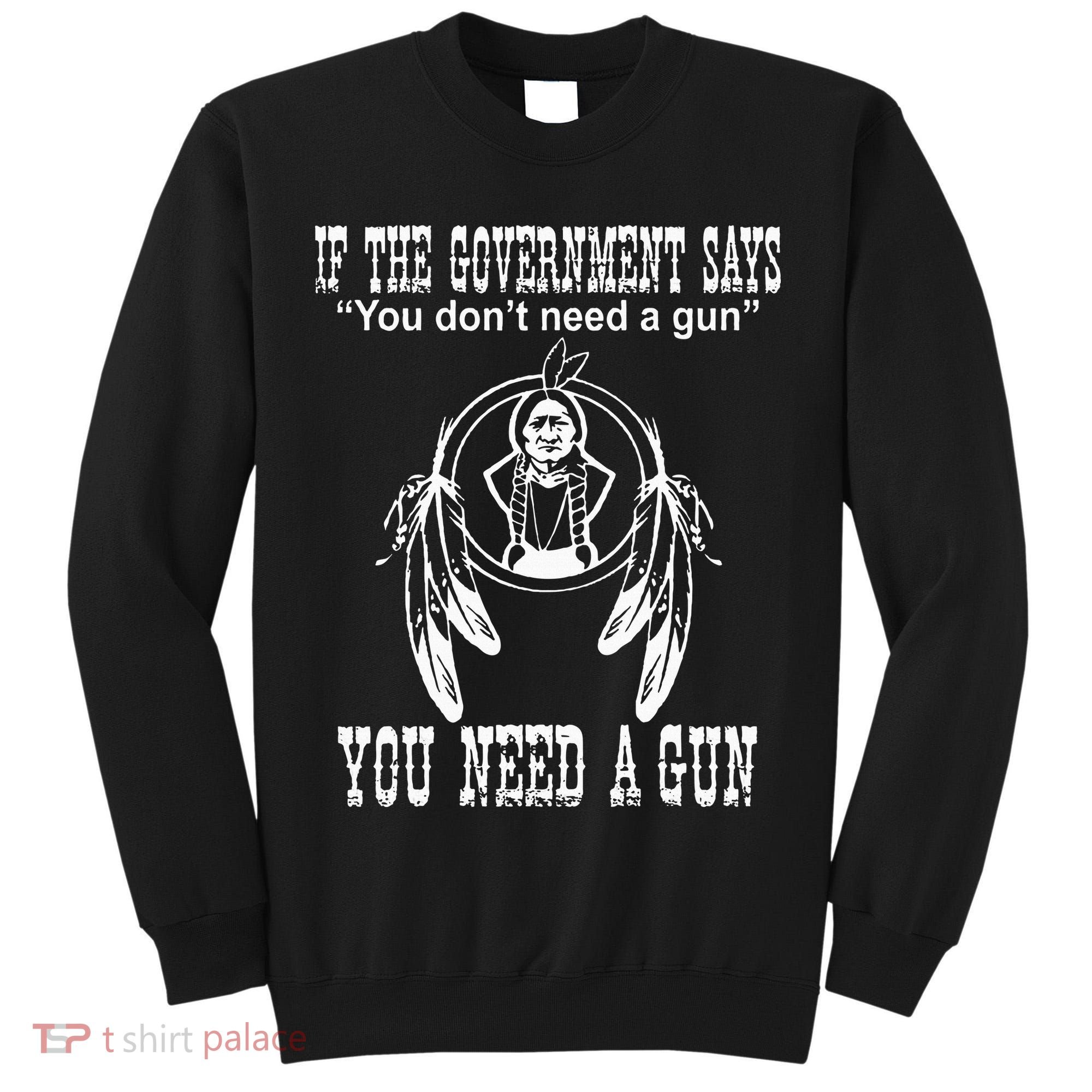 If The Government Says You DonT Need A Gun You Need A Gun Tall Sweatshirt