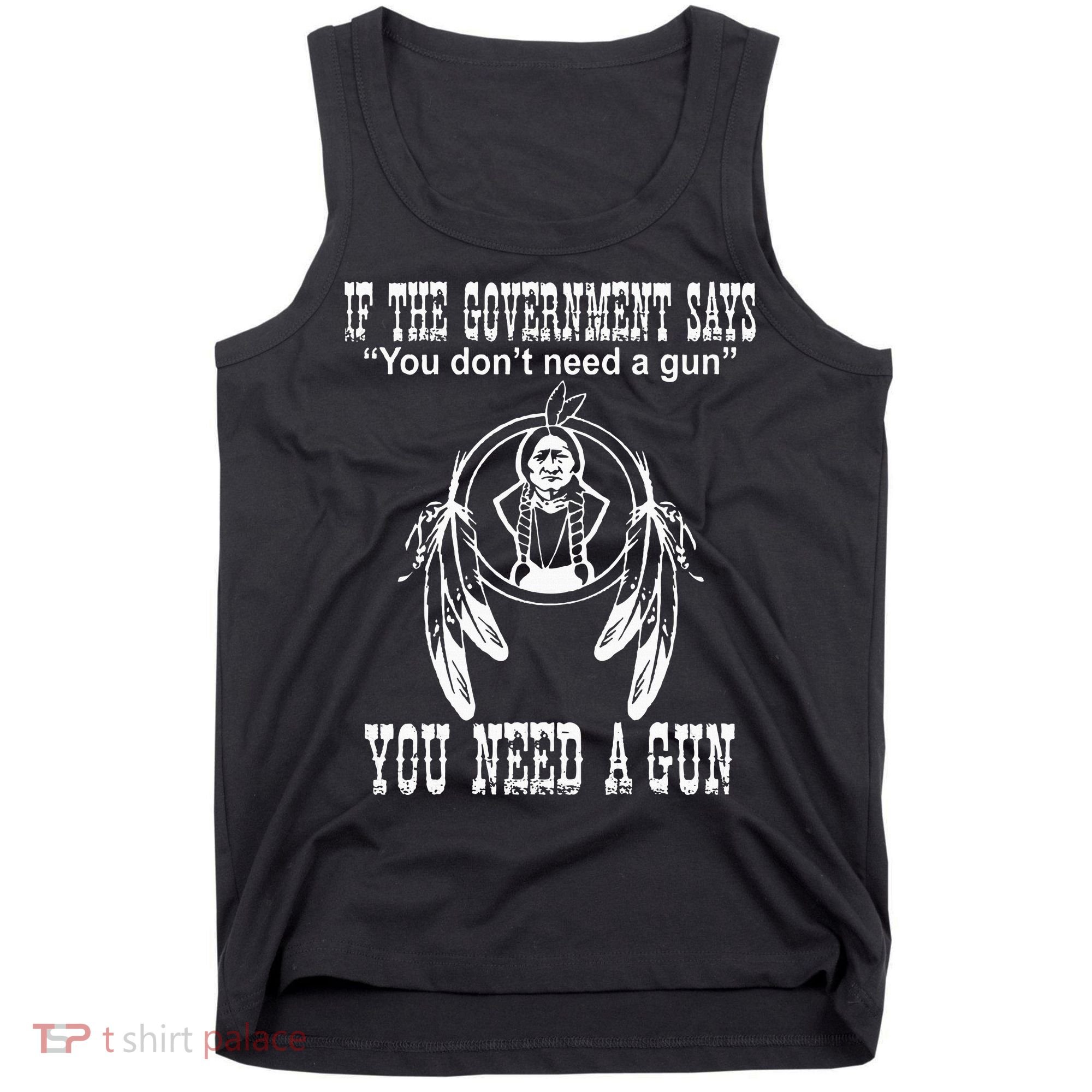 If The Government Says You DonT Need A Gun You Need A Gun Tank Top