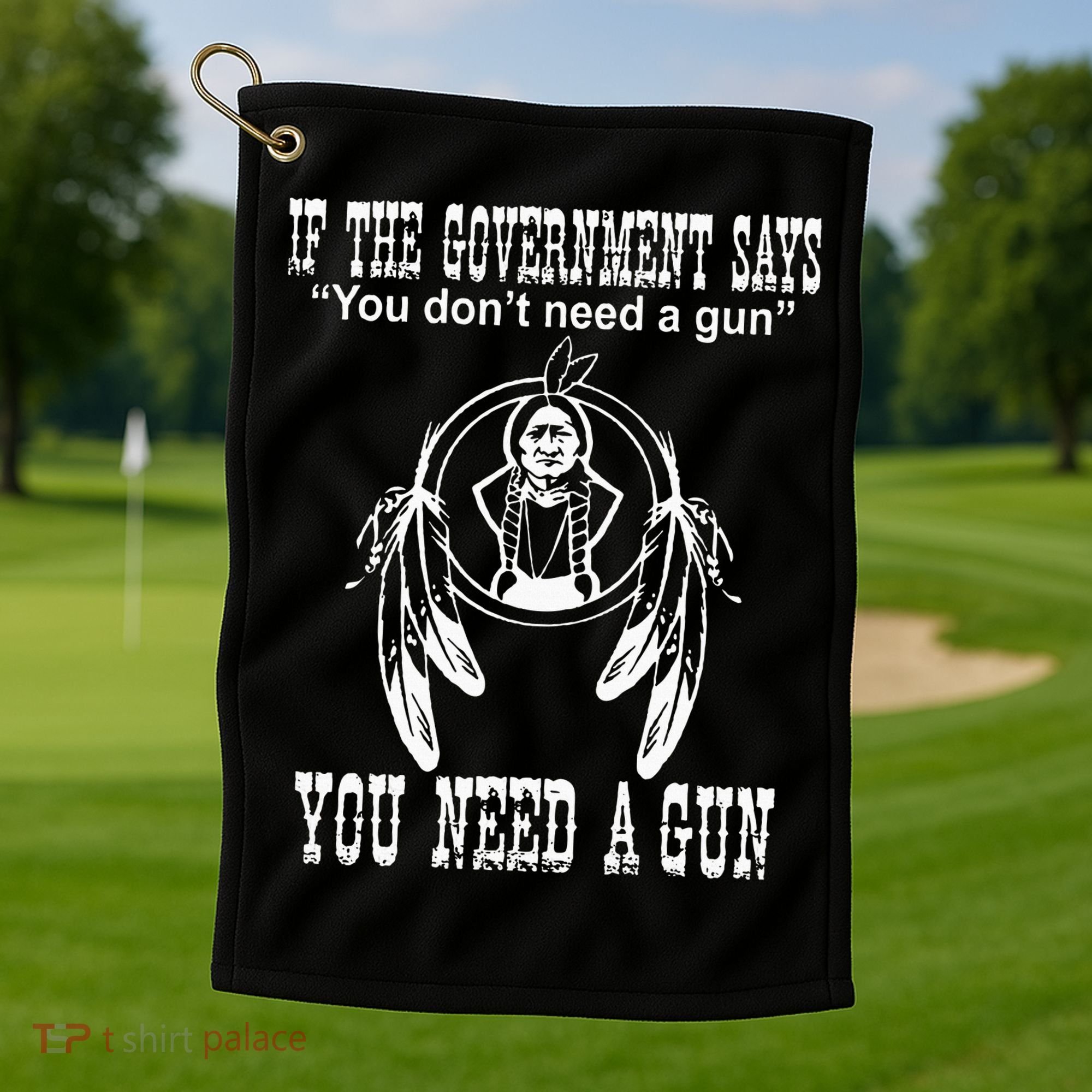 If The Government Says You DonT Need A Gun You Need A Gun Golf Towel