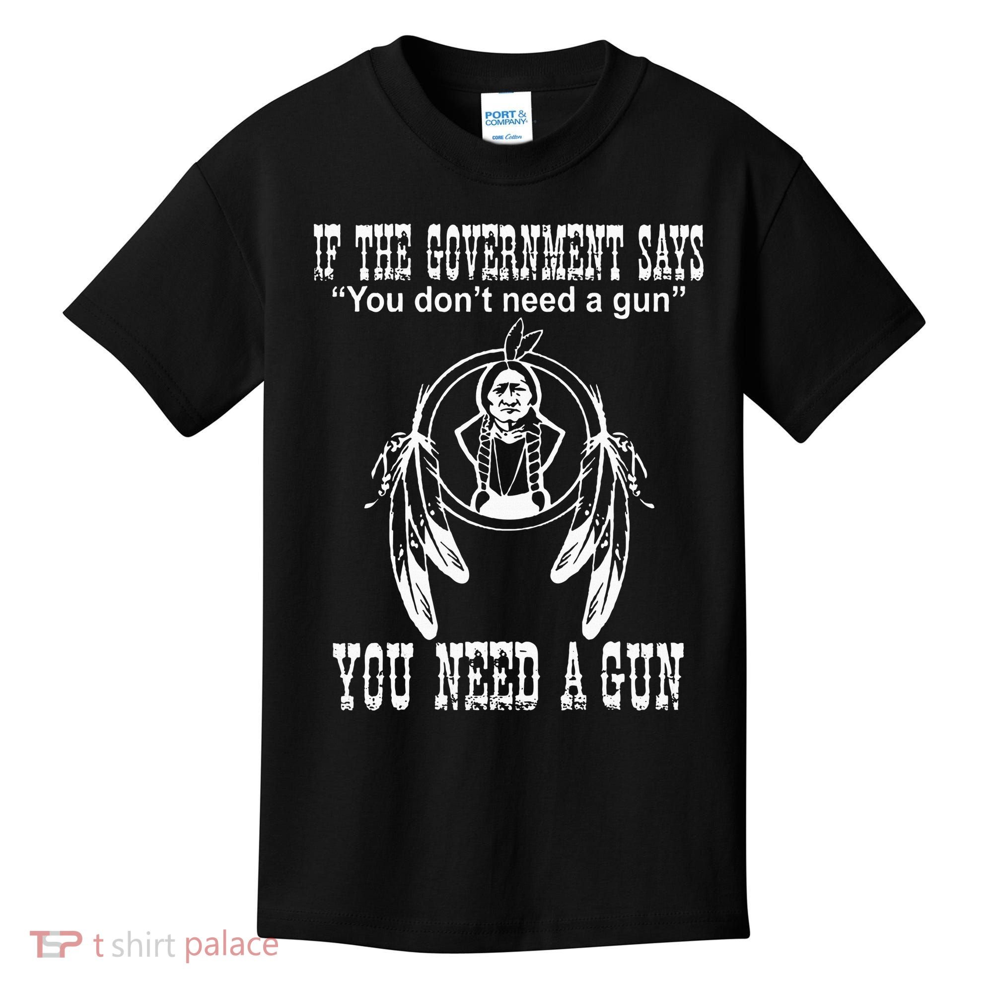 If The Government Says You DonT Need A Gun You Need A Gun Kids T-Shirt