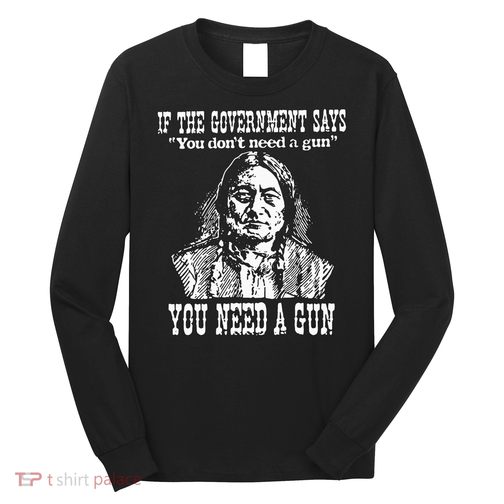 If The Government Says You Don't Need Gun Long Sleeve Shirt