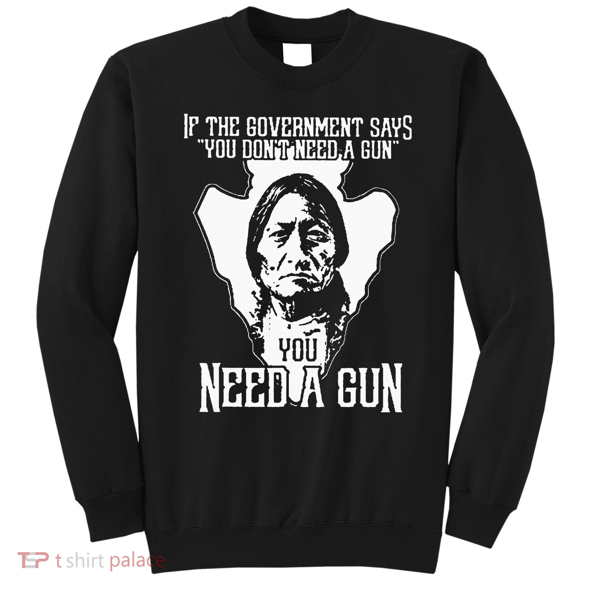 If The Government Says You Dont Need A Gun You Need A Gun Sweatshirt