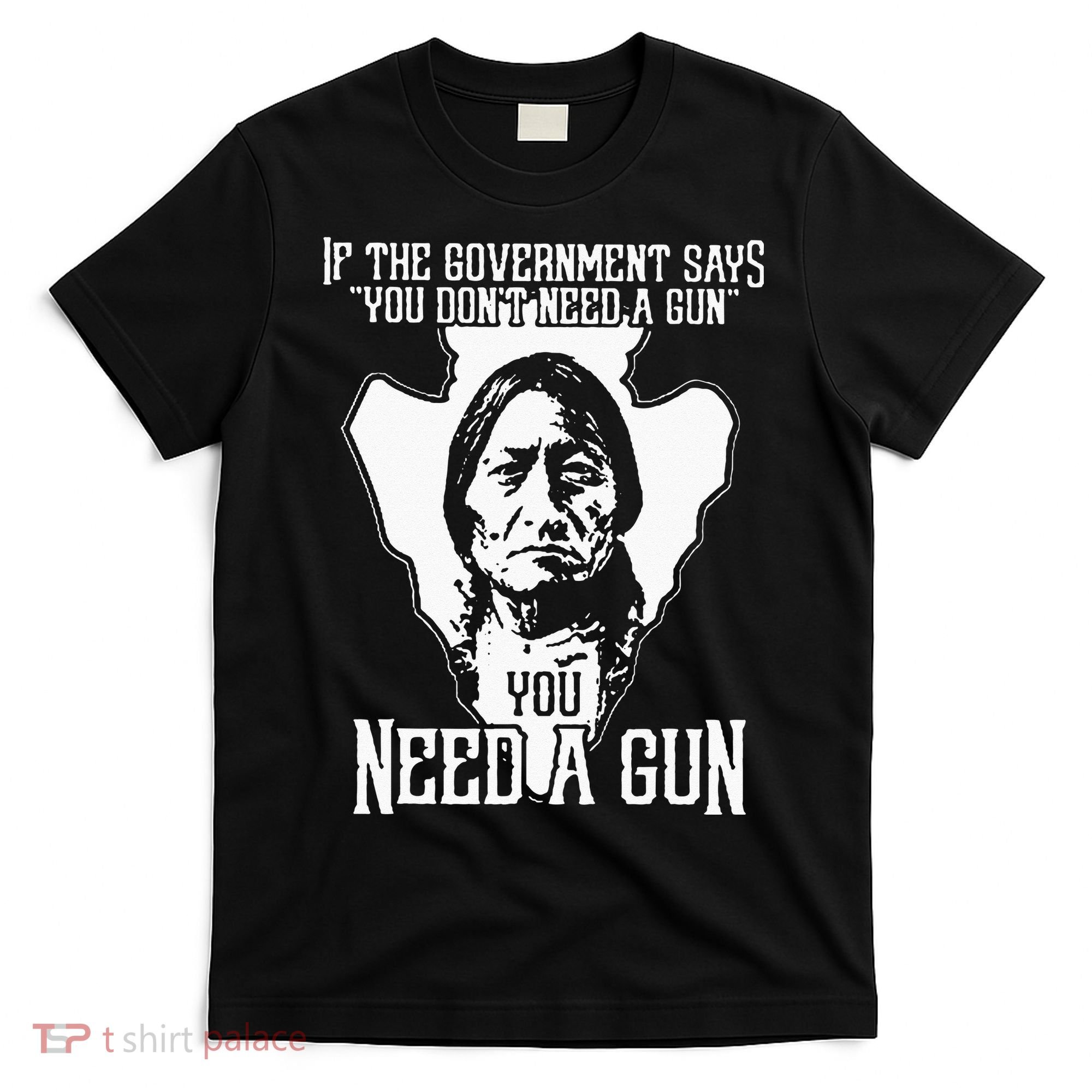 If The Government Says You Dont Need A Gun You Need A Gun T-Shirt