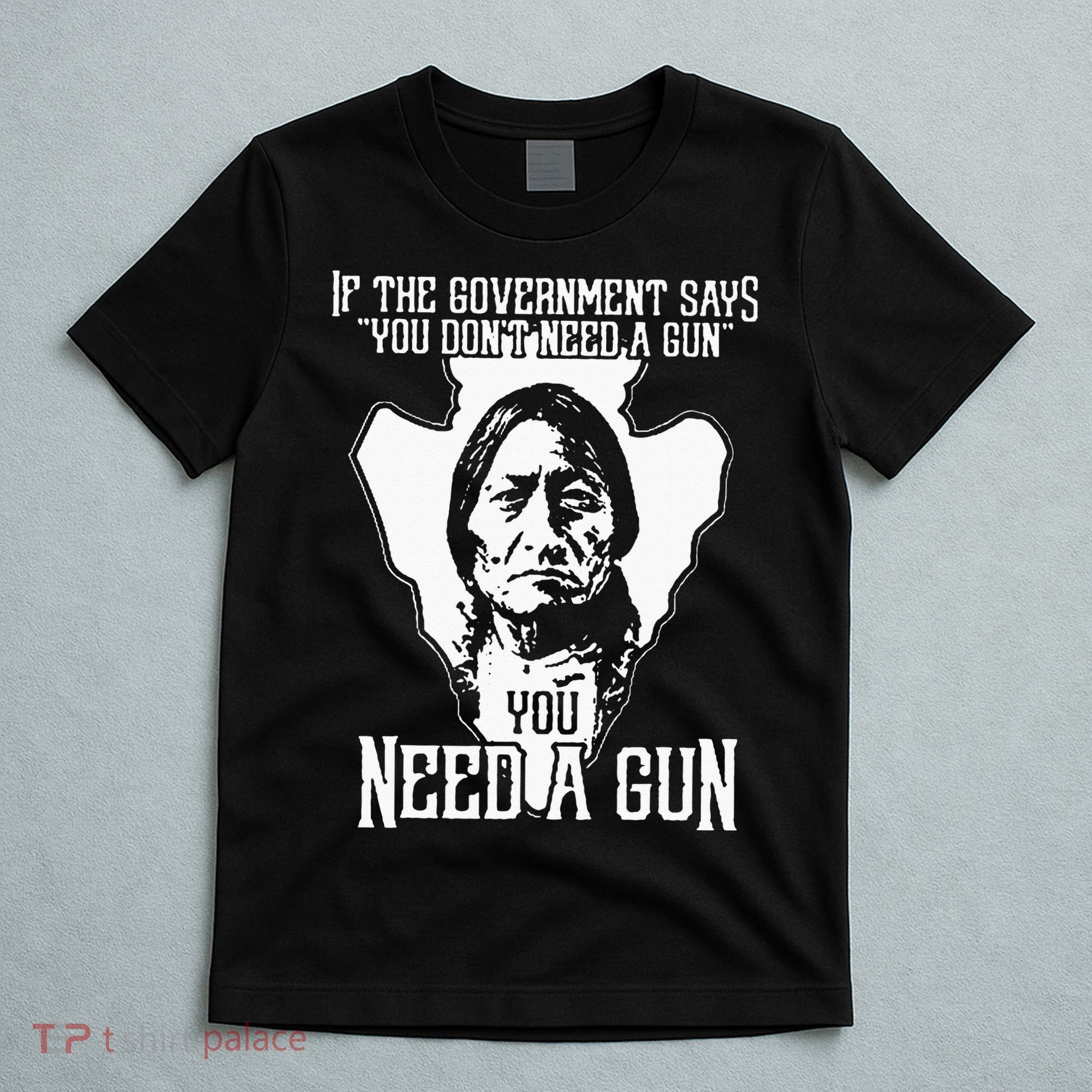If The Government Says You Dont Need A Gun You Need A Gun T-Shirt