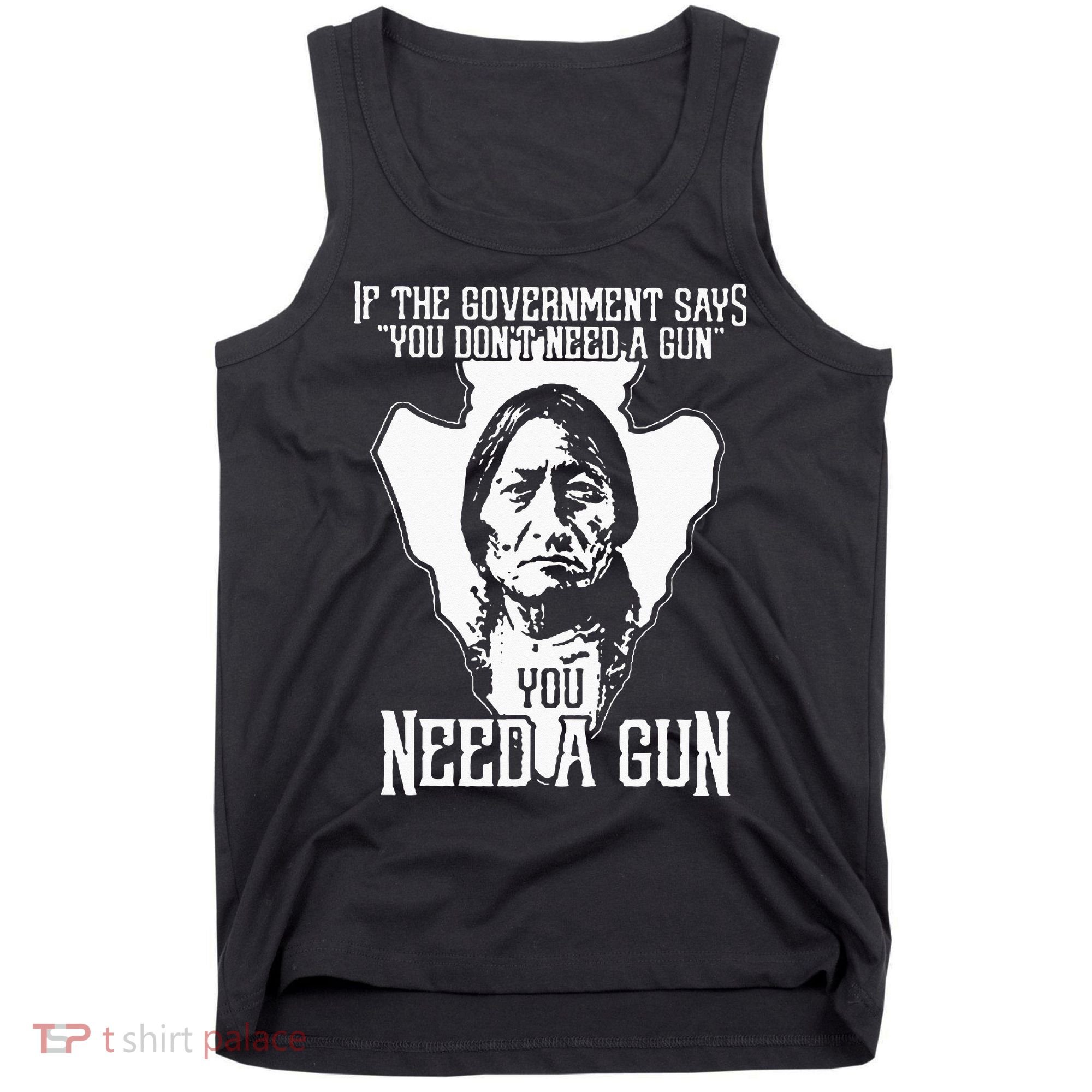 If The Government Says You Dont Need A Gun You Need A Gun Tank Top